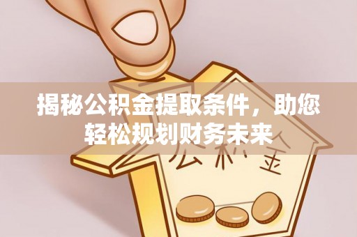 甘谷揭秘公积金提取条件，助您轻松规划财务未来