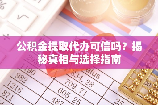 甘谷公积金提取代办可信吗？揭秘真相与选择指南