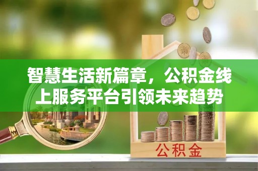 甘谷智慧生活新篇章，公积金线上服务平台引领未来趋势