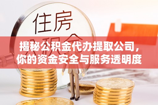 甘谷揭秘公积金代办提取公司，你的资金安全与服务透明度指南