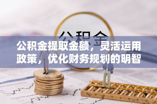 甘谷公积金提取金额，灵活运用政策，优化财务规划的明智选择