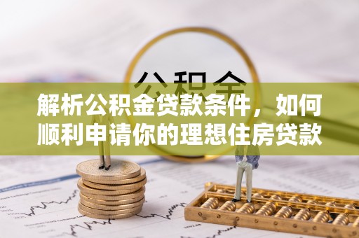 甘谷解析公积金贷款条件，如何顺利申请你的理想住房贷款