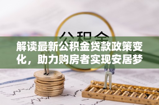 甘谷解读最新公积金贷款政策变化，助力购房者实现安居梦想