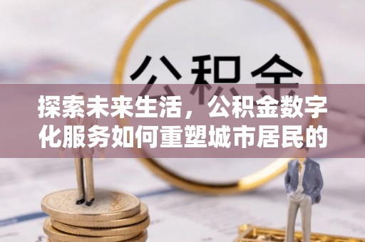 甘谷探索未来生活，公积金数字化服务如何重塑城市居民的财务管理