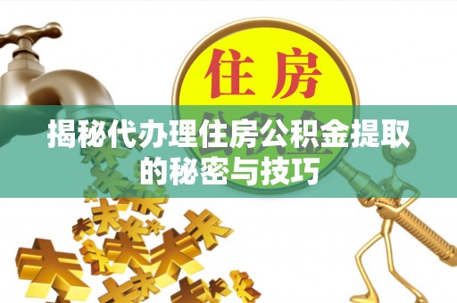 甘谷揭秘代办理住房公积金提取的秘密与技巧
