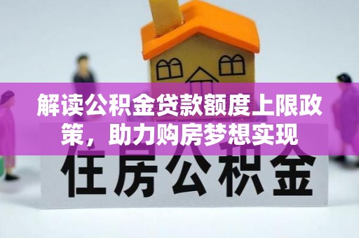 甘谷解读公积金贷款额度上限政策，助力购房梦想实现