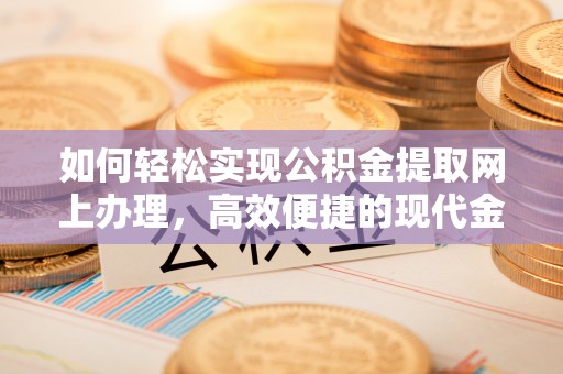 甘谷如何轻松实现公积金提取网上办理，高效便捷的现代金融服务