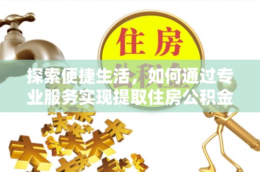甘谷探索便捷生活，如何通过专业服务实现提取住房公积金代办