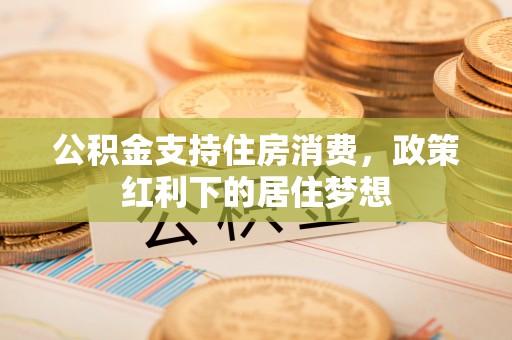 甘谷公积金支持住房消费，政策红利下的居住梦想