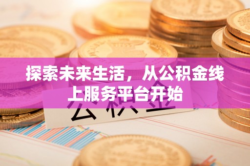 甘谷探索未来生活，从公积金线上服务平台开始