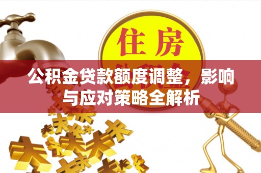 甘谷公积金贷款额度调整，影响与应对策略全解析