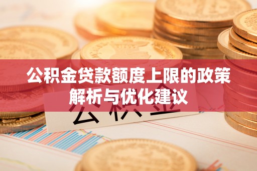 甘谷公积金贷款额度上限的政策解析与优化建议