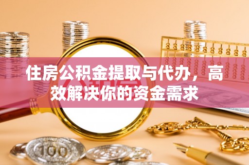 甘谷住房公积金提取与代办，高效解决你的资金需求
