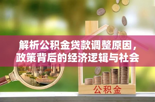 甘谷解析公积金贷款调整原因，政策背后的经济逻辑与社会影响