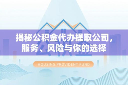 甘谷揭秘公积金代办提取公司，服务、风险与你的选择
