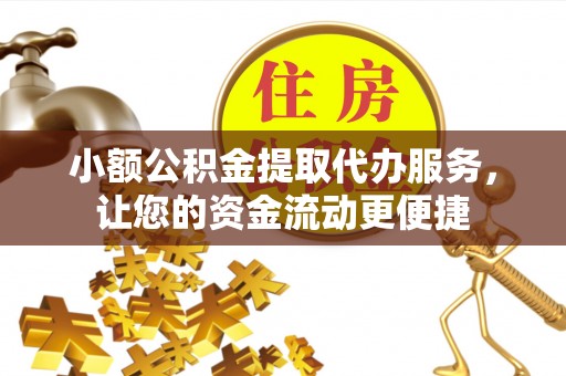 甘谷小额公积金提取代办服务，让您的资金流动更便捷