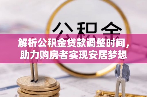 甘谷解析公积金贷款调整时间，助力购房者实现安居梦想