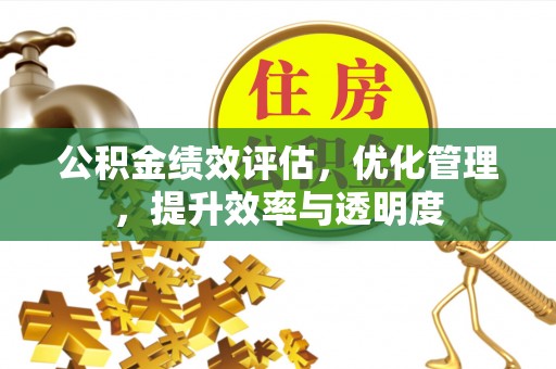 甘谷公积金绩效评估，优化管理，提升效率与透明度
