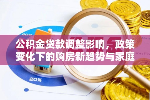 甘谷公积金贷款调整影响，政策变化下的购房新趋势与家庭财务规划