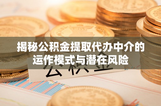 甘谷揭秘公积金提取代办中介的运作模式与潜在风险