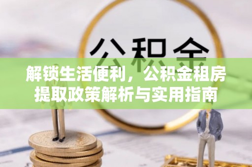 甘谷解锁生活便利，公积金租房提取政策解析与实用指南