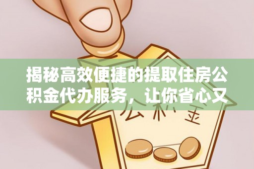 甘谷揭秘高效便捷的提取住房公积金代办服务，让你省心又省力