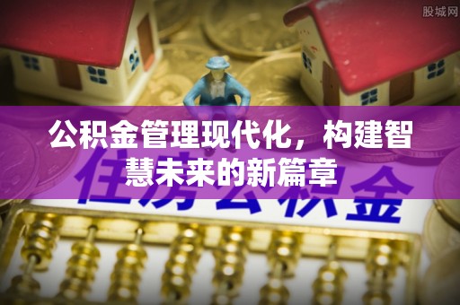甘谷公积金管理现代化，构建智慧未来的新篇章