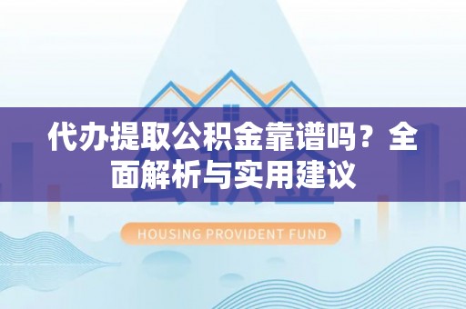 甘谷代办提取公积金靠谱吗？全面解析与实用建议
