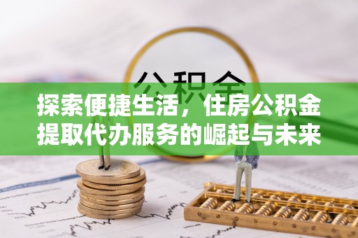 甘谷探索便捷生活，住房公积金提取代办服务的崛起与未来趋势