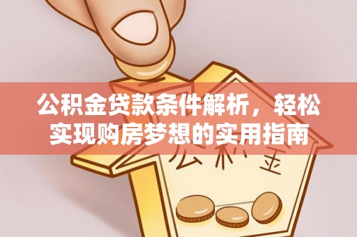 甘谷公积金贷款条件解析，轻松实现购房梦想的实用指南