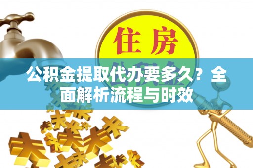 甘谷公积金提取代办要多久？全面解析流程与时效