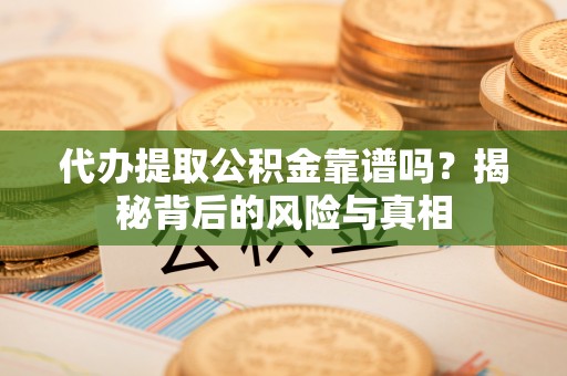 甘谷代办提取公积金靠谱吗？揭秘背后的风险与真相