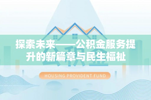 甘谷探索未来——公积金服务提升的新篇章与民生福祉