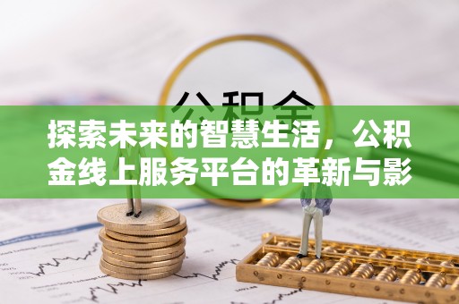 甘谷探索未来的智慧生活，公积金线上服务平台的革新与影响