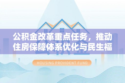 甘谷公积金改革重点任务，推动住房保障体系优化与民生福祉提升