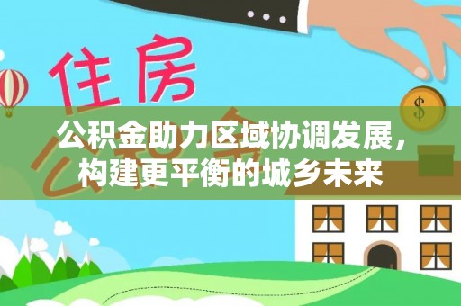甘谷公积金助力区域协调发展，构建更平衡的城乡未来