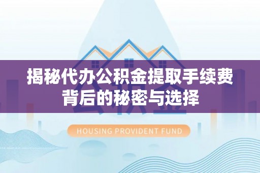 甘谷揭秘代办公积金提取手续费背后的秘密与选择