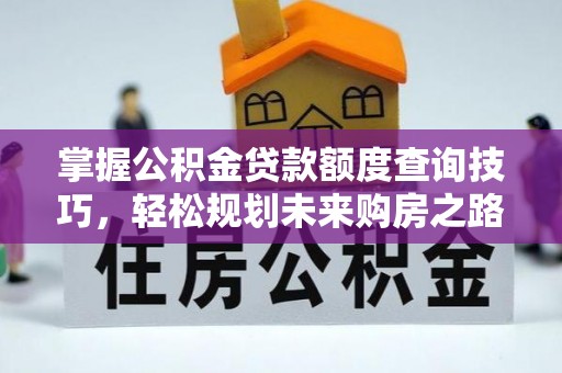 甘谷掌握公积金贷款额度查询技巧，轻松规划未来购房之路