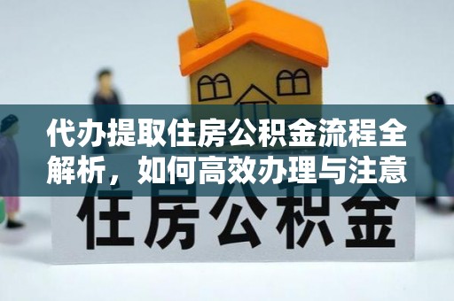 甘谷代办提取住房公积金流程全解析，如何高效办理与注意事项
