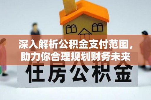 甘谷深入解析公积金支付范围，助力你合理规划财务未来