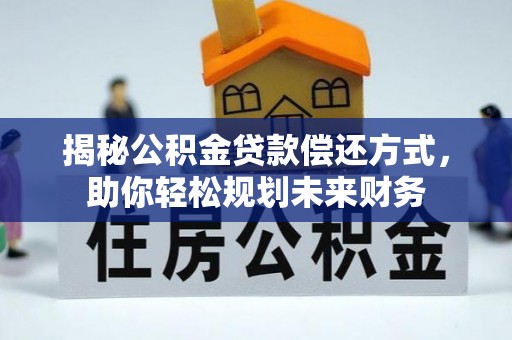 甘谷揭秘公积金贷款偿还方式，助你轻松规划未来财务