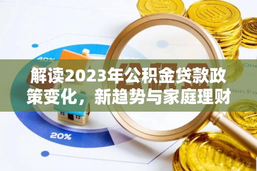 甘谷解读2023年公积金贷款政策变化，新趋势与家庭理财规划
