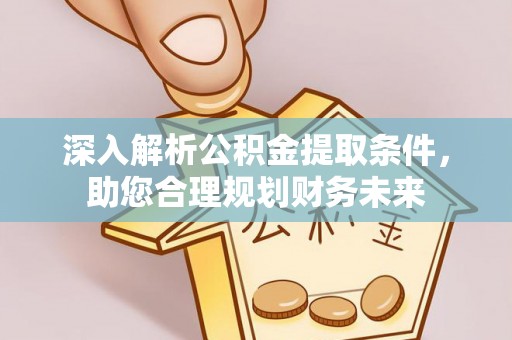 甘谷深入解析公积金提取条件，助您合理规划财务未来