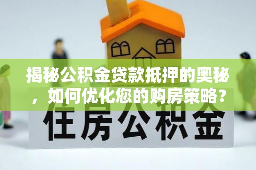 甘谷揭秘公积金贷款抵押的奥秘，如何优化您的购房策略？