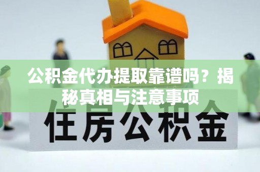 甘谷公积金代办提取靠谱吗？揭秘真相与注意事项
