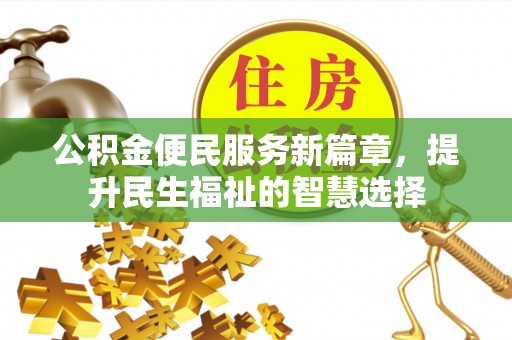 甘谷公积金便民服务新篇章，提升民生福祉的智慧选择