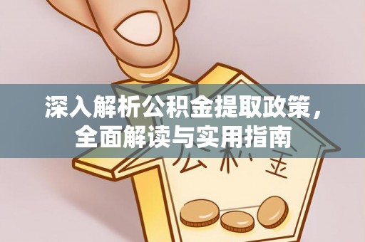 甘谷深入解析公积金提取政策，全面解读与实用指南