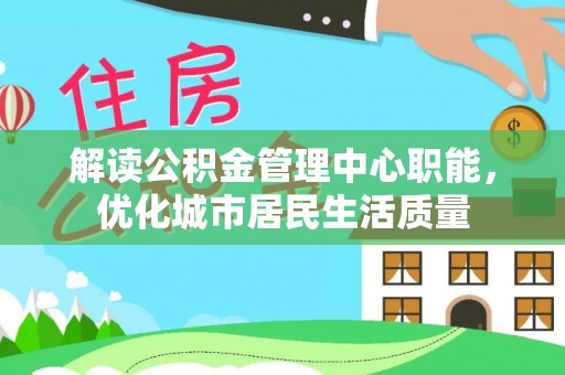 甘谷解读公积金管理中心职能，优化城市居民生活质量