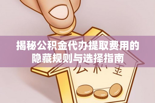甘谷揭秘公积金代办提取费用的隐藏规则与选择指南
