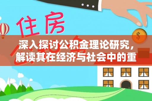甘谷深入探讨公积金理论研究，解读其在经济与社会中的重要角色